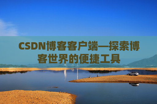 CSDN博客客户端—探索博客世界的便捷工具