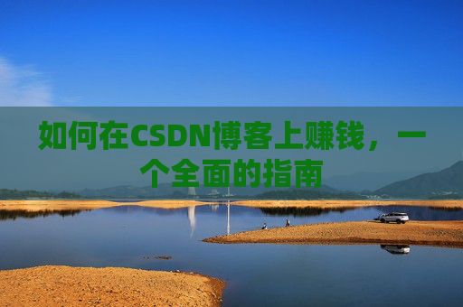如何在CSDN博客上赚钱，一个全面的指南